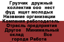 Грузчик. дружный коллектив ооо "нест фуд" ищет молодых › Название организации ­ Компания-работодатель › Отрасль предприятия ­ Другое › Минимальный оклад ­ 22 000 - Все города Работа » Вакансии   . Крым,Бахчисарай